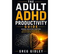 The Adult ADHD Productivity Guide: Rewire Executive Function. Overcome Overwhelm, Build Habits That Stick