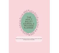 The Adult Ballet Journal and Progress Planner: A Guided Track Book for Adult Dancers: Class Logs, Choreography Notes, Technique Goals, and Progress Trackers for Ballet Beginners and Returners