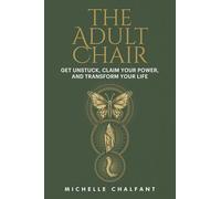 The Adult Chair: Get Unstuck, Claim Your Power, and Transform Your Life