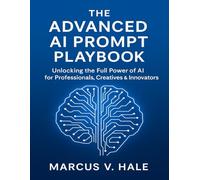 The Advanced AI Prompt Playbook: Unlocking the Full Power of AI for Professionals, Creatives & Innovators