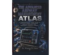 The Advanced Airway Management Atlas: A Comprehensive Visual Guide to Difficult Airway Techniques, Rescue Devices, and Emergency Surgical Airways