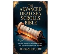 The Advanced Dead Sea Scrolls Bible: Ancient Manuscripts, Hidden Truths, and the Origins of Biblical History