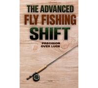 The Advanced Fly Fishing Shift: Master the Hidden Variables Behind Your Results with a Practical System to Read Water | Stay in the Strike Zone, Fix Drift Errors and Make the Right Change Every Time