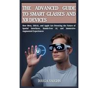 THE ADVANCED GUIDE TO SMART GLASSES AND XR DEVICES (2025 Edition): How Meta, XREAL, and Apple Are Powering the Future of Spatial Interfaces, Hands-Free AI, and Immersive Augmented Experiences