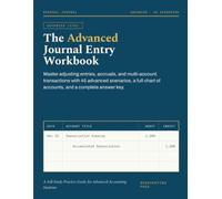 THE ADVANCED JOURNAL ENTRY WORKBOOK: Master Complex Transactions with 45 All-New Practice Scenarios, a Full Chart of Accounts, and a Complete Answer Key