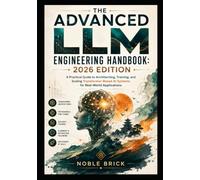 The Advanced LLM Engineering Handbook (2026 Edition): A Practical Guide to Architecting, Training, and Scaling Transformer-Based AI Systems for Real-World Applications