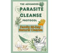 The Advanced Parasite Cleanse Protocol: A 60-Day Natural Cleanse with Clinical Backing, Naturopathic Wisdom, and Family-Safe Recipes to Restore Your Gut, Energy, and Mental Clarity