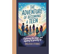 THE ADVENTURE OF BECOMING A TEEN: Exploring the Magic and Mystery of Growing Up