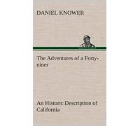 The Adventures Of A Forty-Niner An Historic Description Of California, With Events And Ideas Of San Francisco And Its People In Those Early Days