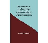 The Adventures Of A Forty-Niner; An Historic Description Of California, With Events And Ideas Of San Francisco And Its People In Those Early Days