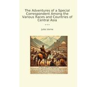 The Adventures of a Special Correspondent Among the Various Races and Countries of Central Asia