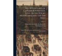 The Adventures Of Captain Bonneville, U.S.A., In The Rocky Mountains And The Far West: Digested From His Journal And Illustrated From Various Other So
