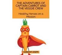 The Adventures Of Captain Carrot And The Veggie Crew: Healthy Heroes On A Mission