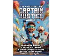The Adventures of Captain Justice: Volume 1: Homework Robots, Endless Ice Cream & Other Gadget Disasters (with Life Lessons Included!)