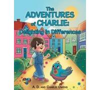 The Adventures Of Charlie: Delighting In Differences: Whimsical Tales Based On The Real Life Experiences Of A Child Navigating Through Life With Autism Spectrum Disorder
