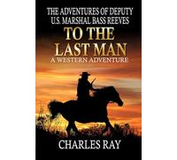 The Adventures Of Deputy U.S. Marshal Bass Reeves: To The Last Man: A Western Adventure