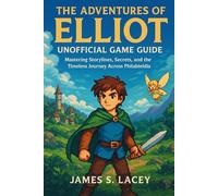 THE ADVENTURES OF ELLIOT UNOFFICIAL GAME GUIDE: Mastering Storylines, Secrets, and the Timeless Journey Across Philabieldia