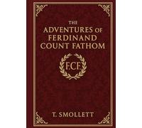 The Adventures of Ferdinand Count Fathom: A classic of moral fiction exploring the seductive allure of evil through a brilliant scoundrel’s rise and inevitable self-destruction