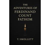 The Adventures of Ferdinand Count Fathom: A classic of moral fiction exploring the seductive allure of evil through a brilliant scoundrel’s rise and inevitable self-destruction