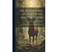 The Adventures Of Fleet Foot And Her Fawns: A True-To-Nature Story For Children And Their Elders