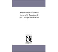 The Adventures Of Hernan Cortes ... By The Author Of Uncle Philip's Conversations