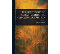 The Adventures Of Hernan Cortes, The Conqueror Of Mexico
