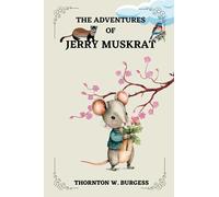 The Adventures of Jerry Muskrat By THORNTON W. BURGESS