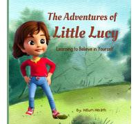 The Adventures Of Little Lucy: Learning To Believe In Yourself A Motivational Book About Courage, Friendship,Inner Strength And Self-Confidence