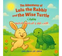 The Adventures of Lulu the Rabbit and the Wise Turtle - English/ Arabic Bilingual Children's Book: مغامرات الأرنب لولو والسلحفاة الحكيمة: A Delightful ... - قصة ممتعة عن الصداقة واللطف للقراء الصغار