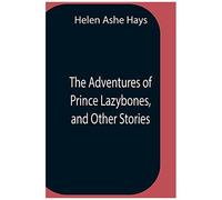 The Adventures Of Prince Lazybones, And Other Stories
