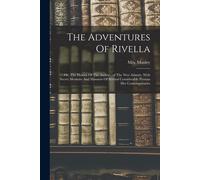 The Adventures Of Rivella: Or, The History Of The Author...Of The New Atlantis. With Secret Memoirs And Manners Of Several Considerable Persons H