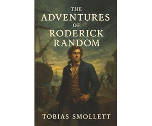 The Adventures of Roderick Random: An Outcast’s Rise Through War, Whim, and a World That Spits Him Out