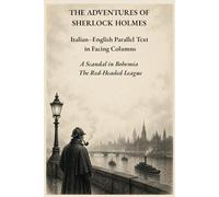 THE ADVENTURES OF SHERLOCK HOLMES: A Scandal in Bohemia - The Red-Headed League: Italian-English Parallel Text in Facing Columns