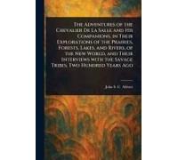 The Adventures Of The Chevalier De La Salle And His Companions, In Their Explorations Of The Prairies, Forests, Lakes, And Rivers, Of The New World, And Their Interviews With The Savage Tribes, Two Hu