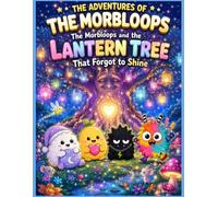 The Adventures of the Morbloops: The Morbloops and the Lantern Tree That Forgot to Shine: A Magical Adventure About Kindness, Friendship, and Believing in Your Own Light