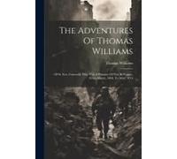The Adventures Of Thomas Williams: Of St. Ives, Cornwall, Who Was A Prisoner Of War In France, From March, 1804, To May, 1814