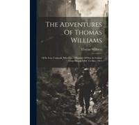 The Adventures Of Thomas Williams: Of St. Ives, Cornwall, Who Was A Prisoner Of War In France, From March, 1804, To May, 1814