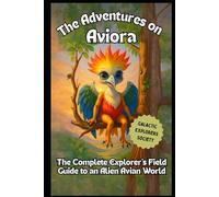 The Adventures on Aviora: The Complete Explorer's Field Guide to an Alien Avian World