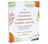 The Adverse Childhood Experiences Guided Journal: Neuroscience-Based Writing Practices to Rewire Your Brain from Trauma