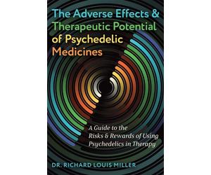 The Adverse Effects and Therapeutic Potential of Psychedelic Medicines A Guide to the Risks and Rewards of Using Psychedelics in Therapy - Dr. Richard Louis Miller - Park Street Press - ebook (ePub) -