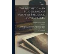 The Aesthetic And Miscellaneous Works Of Frederick Von Schlegel: Comprising Letters On Christian Art, An Essay On Gothic Architecture, Remarks On The