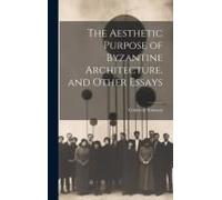 The Aesthetic Purpose Of Byzantine Architecture, And Other Essays
