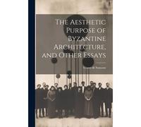 The Aesthetic Purpose Of Byzantine Architecture, And Other Essays
