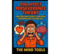 The Affect Perseverance Theory: How Your Heart Hijacks Your Brain (Even When Logic Screams No)