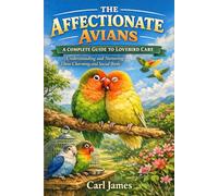 THE AFFECTIONATE AVIANS: A COMPLETE GUIDE TO LOVEBIRD CARE: Understanding and Nurturing These Charming and Social Birds
