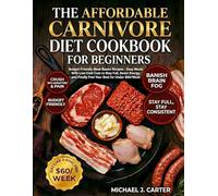 The Affordable Carnivore Diet Cookbook for Beginners: Budget-Friendly Meat-Based Recipes - Easy Meals With Low-Cost Cuts to Stay Full, Boost Energy, and Finally Feel Your Best for Under $60/Week