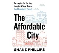 The Affordable City: Strategies for Putting Housing Within Reach (and Keeping It There)