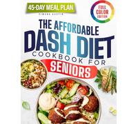 The Affordable DASH Diet Cookbook for Seniors: Simple Step-by-Step Recipes for Two with Clear Sodium Counts and Affordable Everyday Ingredients | 45-Day Meal Plan | FULL COLOR