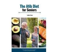 The Afib Diet For Seniors: A Heart-Healthy Guide With Age-Friendly Recipes & A 3-Week Plan To Manage Atrial Fibrillation Paperback Book By Isadora Kwon