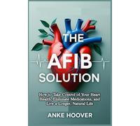 The AFib Solution: How to Take Control of Your Heart Health, Eliminate Medications, and Live a Longer, Natural Life